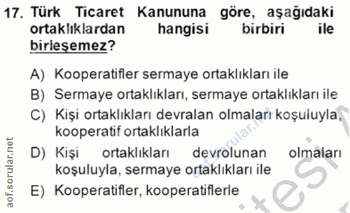 17. soru: Türk Ticaret Kanununa göre, aşağıdaki ortaklıklardan hangisi birbiri birlesemez? A) Kooperatifler sermaye ortaklıklar…