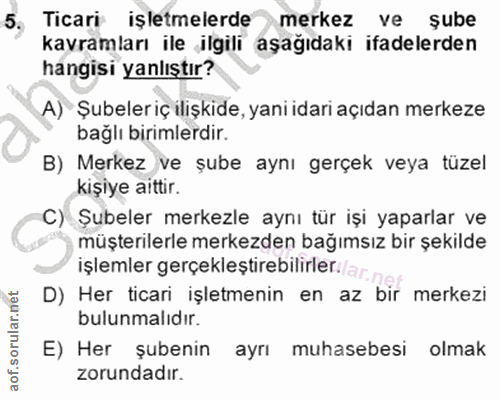 5. soru: Ticari işletmelerde merkez ve şube kavramları ile ilgili aşağıdaki ifadelerden hangisi yanlıştır? A) Şubeleriç ilişki…