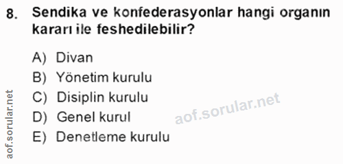 8. soru: Sendika ve konfederasyonlar hangi organın kararı ile feshedilebilir? A) Divan B) Yönetim kurulu C) Disiplin kurulu D)…