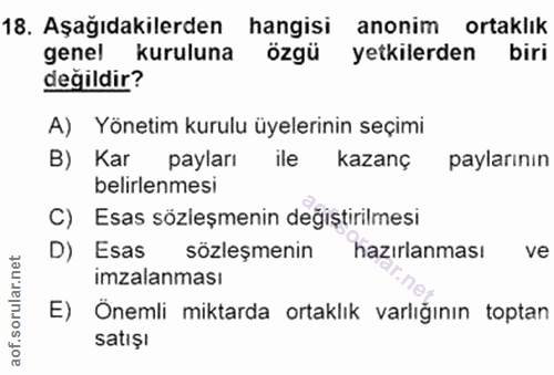 18. soru: Aşağıdakilerden hangisi anonim ortaklık genel kuruluna özgü yetkilerden biri değildir? A) Yönetim kurulu üyelerinin s…