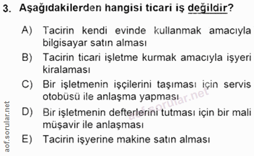 3. soru: Aşağıdakilerden hangisi ticari iş degildir? A) Tacirin kendi evinde kullanmak amacıyla bilgisayar satın alması B) Tac…