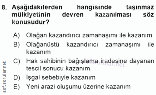 8. soru: Aşağıdakilerden hangisinde taşınmaz mülkiyetinin devren kazanılması Söz konusudur? A) Olağan kazandırıcı zamanaşımı i…