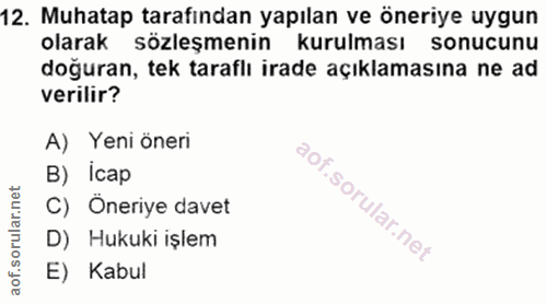 12. soru: Muhatap tarafından yapılan ve öneriye uygun olarak sözleşmenin kurulması sonucunu doğuran, tek taraflı irade açıklama…