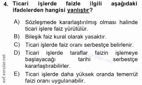 4. soru: Ticari işlerde faizle ilgili aşağıdaki ifadelerden hangisi yanlıştır? A) Sözleşmede kararlaştırılmış olması halinde t…