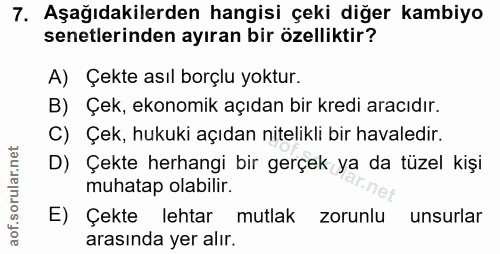 7. soru: Aşağıdakilerden hangisi çeki diğer kambiyo senetlerinden ayıran bir özelliktir? A) Çekte asıl borçlu yoktur. B) Çek,…