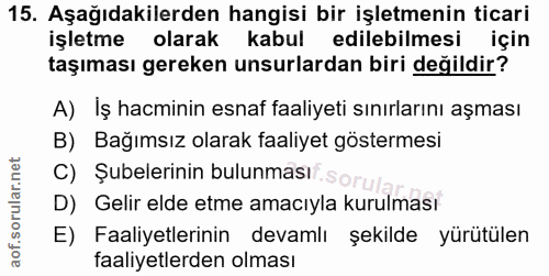 15. soru: Aşağıdakilerden hangisi bir işletmenin ticari işletme olarak kabul edilebilmesi için taşıması gereken unsurlardan bir…