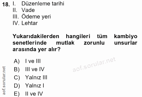 18. soru: 1. Düzenleme tarihi Il. Vade III. Ödeme yeri IV. Lehtar Yukarıdakilerden hangileri tüm kambiyo senetlerinde mutlak zo…