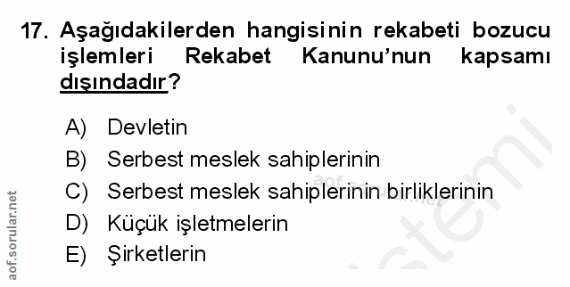 17. soru: Aşağıdakilerden hangisinin rekabeti bozucu işlemleri Rekabet Kanunu'nun kapsamı dışındadır? A) Devletin B) Serbest me…