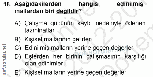 18. soru: Aşağıdakilerden hangisi edinilmiş mallardan biri değildir? A) Çalışma gücünün kaybı nedeniyle ödenen tazminatlar B) K…