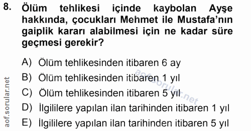 8. soru: Ölüm tehlikesi içinde kaybolan Ayse hakkında, çocukları Mehmet ile Mustafa'nın gaiplik kararı alabilmesi için ne kada…