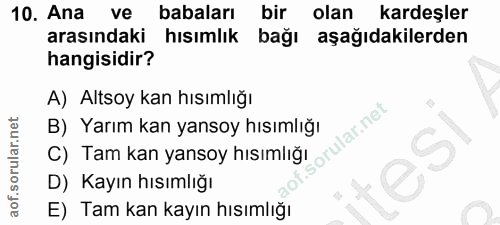 10. soru: Ana ve babaları bir olan kardeşler arasındaki hısımlık bağı aşağıdakilerden hangisidir? A) Altsoy kan hısımlığı B) Ya…