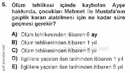 5. soru: Ölüm tehlikesi içinde kaybolan Ayşe hakkında, çocukları Mehmet ile Mustafa'nın gaiplik kararı alabilmesi için ne kada…