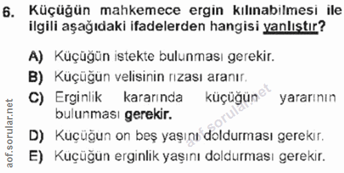 6. soru: Küçüğün mahkemece ergin kılınabilmesi ile ilgili aşağıdaki ifadelerden hangisi yanlıştır? A) Küçüğün istekte bulunmas…