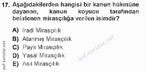 17. soru: Aşağıdakilerden hangisi bir kanun hükmüne dayanan, kanun koyucu tarafindan belirienen mirasçılığa verilen isimdir? A)…