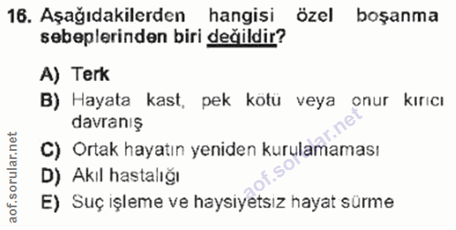 16. soru: Aşağıdakilerden hangisi özel boşanma sebeplerinden biri değildir? A) Terk B) Hayata kast, pek kötü veya onur kiricı d…