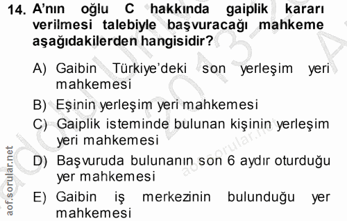 14. soru: A'nın oğlu C hakkında gaiplik kararı verilmesi talebiyle başvuracağı mahkeme aşağıdakilerden hangisidir? A) Gaibin Tü…