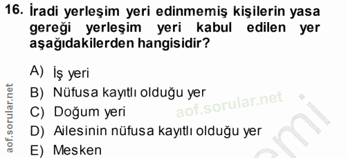 16. soru: İradi yerleşim yeri edinmemiş kişilerin yasa gereği yerleşim yeri kabul edilen yer aşağıdakilerden hangisidir? A) İş…
