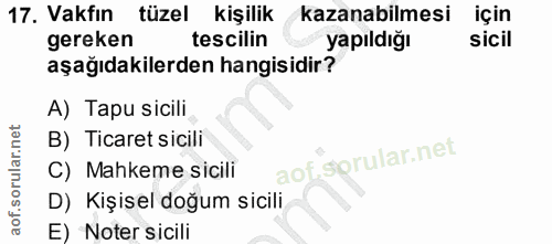 17. soru: Vakfın tüzel kişilik kazanabilmesi için gereken tescilin yapıldığı sicil aşağıdakilerden hangisidir? A) Tapu sicili B…