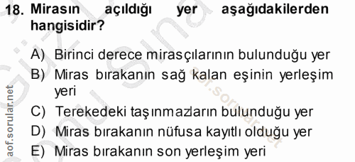 18. soru: Mirasın açıldığı yer aşağıdakilerden hangisidir? A) Birinci derece mirasçılarının bulunduğu yer B) Miras bırakanın sa…