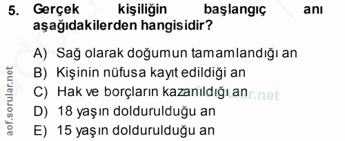 5. soru: Gerçek kişiliğin başlangıç ani aşağıdakilerden hangisidir? A) Sağ olarak doğumun tamamlandığı an B) Kişinin nüfusa ka…