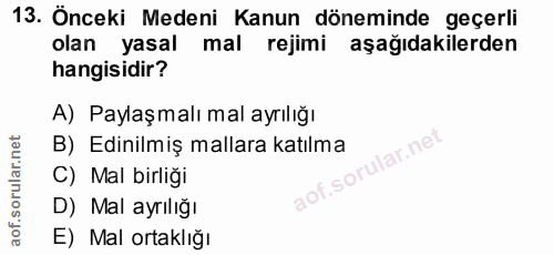 13. soru: Önceki Medeni Kanun döneminde geçerli olan yasal mal rejimi aşağıdakilerden hangisidir? A) Paylaşmalı mal ayrılığı B)…