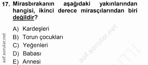 17. soru: Mirasbırakanın aşağıdaki yakınlarından hangisi, ikinci derece mirasçılarından biri değildir? A) Kardeşleri B) Torun ç…