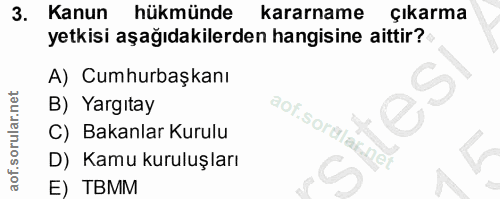 3. soru: Kanun hükmünde kararname Çıkarma yetkisi aşağıdakilerden hangisine aittir? A) Cumhurbaşkanı B) Yargıtay aof.sordlar.n…