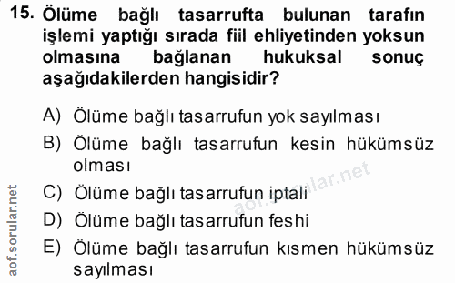 15. soru: Ölüme bağlı tasarrufta bulunan tarafın işlemi yaptığı sırada fiil ehliyetinden yoksun olmasına bağlanan hukuksal sonu…