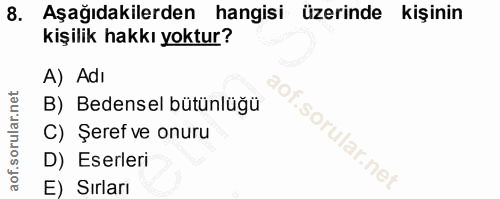 8. soru: Aşağıdakilerden hangisi üzerinde kişinin kişilik hakkı yoktur? A) Adı B) Bedensel bütünlüğü C) Şeref ve onuru D) Eser…