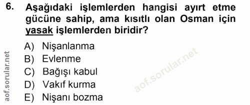 6. soru: Aşağıdaki işlemlerden hangisi ayırt etme gücüne sahip, ama kısıtlı olan Osman için yasak işlemlerden biridir? A) Nişa…