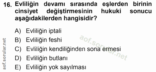 16. soru: Evliliğin devamı sırasında eşlerden birinin cinsiyet değiştirmesinin hukuki sonucu aşağıdakilerden hangisidir? A) Evl…