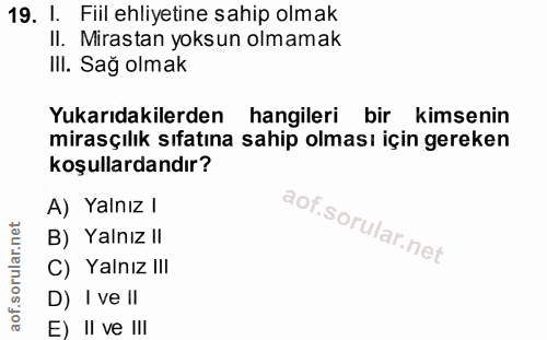 19. soru: I. Fiil ehliyetine sahip olmak II. Mirastan yoksun olmamak IlI. Sağ olmak Yukarıdakilerden hangileri bir kimsenin mir…