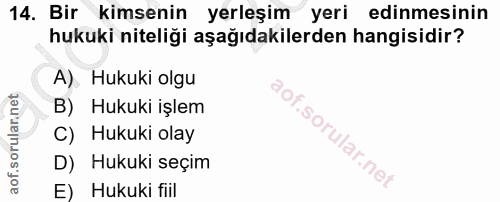 14. soru: Bir kimsenin yerleşim yeri edinmesinin hukuki niteliği aşağıdakilerden hangisidir? A). Hukuki olgu B) Hukuki işlem C)…