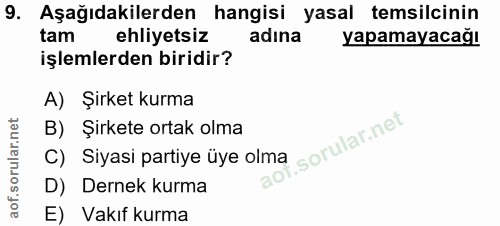 9. soru: Aşağıdakilerden hangisi yasal temsilcinin tam ehliyetsiz adına yapamayacağıR işlemlerden biridir? A) Şirket kurma C)…