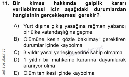 11. soru: Bir kimse hakkında gaiplik kararı verilebilmesi için aşağıdaki durumlardan hangisinin gerçekleşmesi gerekir? A) Yurt…