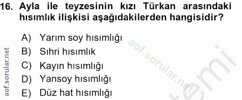 16. soru: Ayla ile teyzesinin kızı Türkan arasındaki hısımlık ilişkisi aşağıdakilerden hangisidir? A) Yarım soy hısımlığı B) Sı…