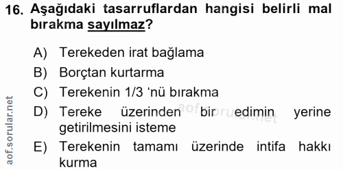 16. soru: Aşağıdaki tasarruflardan hangisi belirli mal bırakma sayılmaz? A) Terekeden irat bağlama B) Borçtan kurtarma C) Terek…