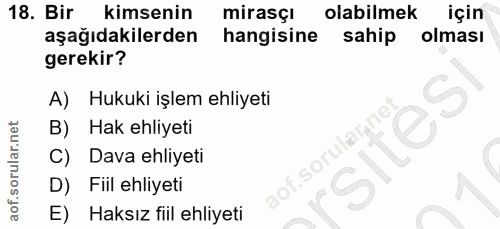 18. soru: Bir kimsenin mirasçı olabilmek için aşağıdakilerden hangisine sahip olması gerekir? A) Hukuki işlem ehliyeti B) Hak e…