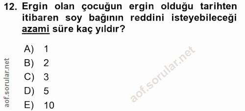12. soru: Ergin olan çocuğun ergin olduğu tarihten itibaren soy bağının reddini isteyebileceği azami süre kaç yıldır? A) 1 B) 2…
