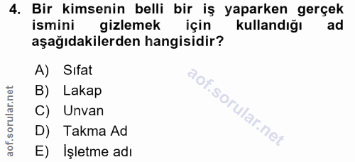 4. soru: Bir kimsenin belli bir iş yaparken gerçek ismini gizlemek için kullandığı ad aşağıdakilerden hangisidir? A) Sifat B)…