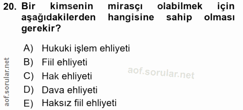 20. soru: Bir kimsenin mirasçı olabilmek için aşağıdakilerden hangisine sahip olması gerekir? A) Hukuki işlem ehliyeti B) Fiil…