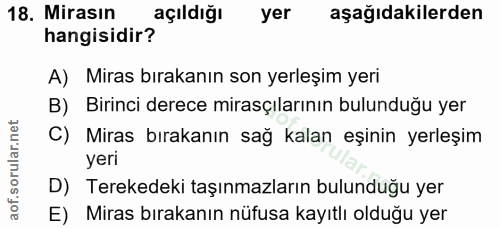 18. soru: Mirasın açıldığı yer aşağıdakilerden hangisidir? A) Miras bırakanın son yerleşim yeri B) Birinci derece mirasçılarını…
