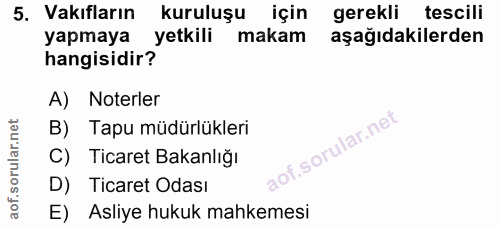 5. soru: Vakıfların kuruluşu için gerekli tescili yapmaya yetkili makam aşağıdakilerden hangisidir? A) Noterler B) Tapu müdürl…