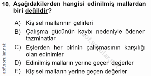 10. soru: Aşağıdakilerden hangisi edinilmiş mallardan biri değildir? A) Kişisel mallarının gelirleri B) Çalışma gücünün kaybı n…