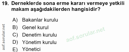 19. soru: Derneklerde sona erme kararı vermeye yetkili makam aşağıdakilerden hangisidir? A) Bakanlar kurulu B) Genel kurul C) D…