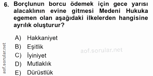 6. soru: Borçlunun borcu ödemek için gece yarısı alacaklının evine gitmesi Medeni Hukuka egemen olan aşağıdaki ilkelerden hang…