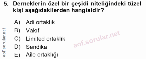 5. soru: Derneklerin özel bir çeşidi niteliğindeki tüzel kişi aşağıdakilerden hangisidir? A) Adi ortaklık B) Vakıf C) Limited…