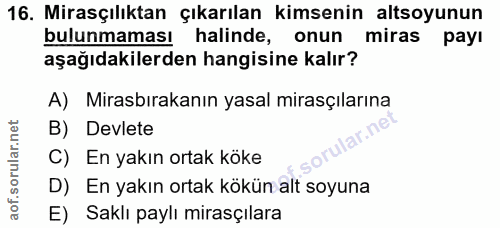 16. soru: Mirasçılıktan çıkarılan kimsenin altsoyunun bulunmaması halinde, onun miras payı aşağıdakilerden hangisine kalır? A)…
