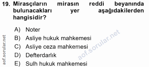 19. soru: Mirasçıların mirasın reddi beyanında bulunacakları yer aşağıdakilerden hangisidir? A) Noter llar.net B) Asliye hukuk…