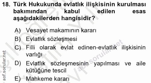 18. soru: Türk Hukukunda evlatlık ilişkisinin kurulması bakımından kabul edilen esas aşağıdakilerden hangisidir? A) Vesayet mak…